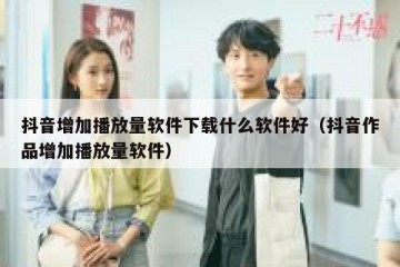 抖音增加播放量软件下载什么软件好（抖音作品增加播放量软件）
