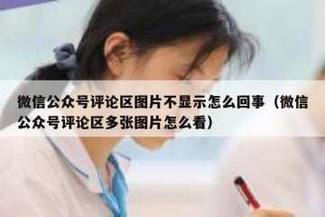 微信公众号评论区图片不显示怎么回事（微信公众号评论区多张图片怎么看）