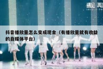 抖音播放量怎么变成现金（有播放量就有收益的自媒体平台）