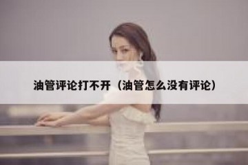 油管评论打不开（油管怎么没有评论）