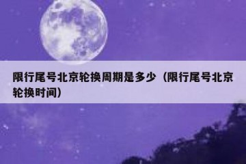 限行尾号北京轮换周期是多少（限行尾号北京轮换时间）