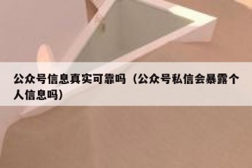 公众号信息真实可靠吗（公众号私信会暴露个人信息吗）