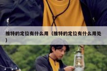 推特的定位有什么用（推特的定位有什么用处）