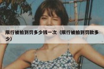 限行被拍到罚多少钱一次（限行被拍到罚款多少）