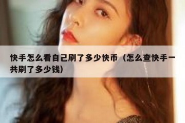 快手怎么看自己刷了多少快币（怎么查快手一共刷了多少钱）