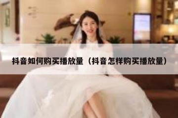 抖音如何购买播放量（抖音怎样购买播放量）