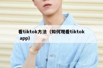 看tiktok方法（如何观看tiktok app）