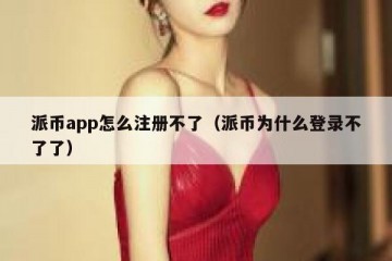 派币app怎么注册不了（派币为什么登录不了了）