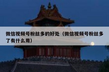 微信视频号粉丝多的好处（微信视频号粉丝多了有什么用）