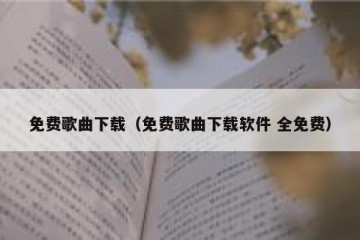 免费歌曲下载（免费歌曲下载软件 全免费）