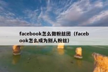 facebook怎么做粉丝团（facebook怎么成为别人粉丝）