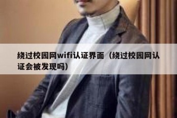 绕过校园网wifi认证界面（绕过校园网认证会被发现吗）