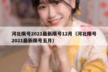 河北限号2021最新限号12月（河北限号2021最新限号五月）