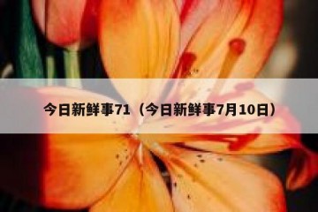 今日新鲜事71（今日新鲜事7月10日）