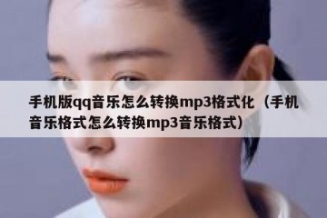 手机版qq音乐怎么转换mp3格式化（手机音乐格式怎么转换mp3音乐格式）