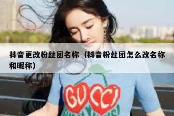 抖音更改粉丝团名称（抖音粉丝团怎么改名称和昵称）