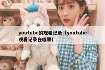 youtube的观看记录（youtube观看记录在哪里）