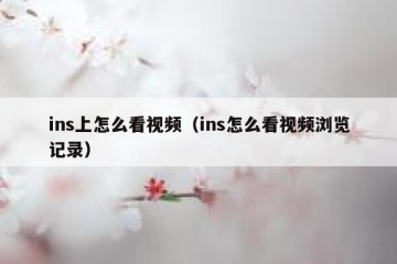 ins上怎么看视频（ins怎么看视频浏览记录）