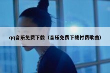 qq音乐免费下载（音乐免费下载付费歌曲）