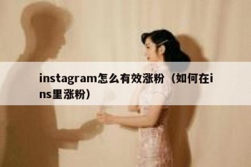 instagram怎么有效涨粉（如何在ins里涨粉）