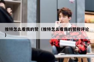 推特怎么看我的赞（推特怎么看我的赞和评论）