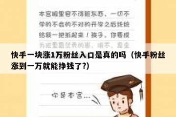 快手一块涨1万粉丝入口是真的吗（快手粉丝涨到一万就能挣钱了?）