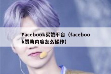 Facebook买赞平台（facebook赞助内容怎么操作）