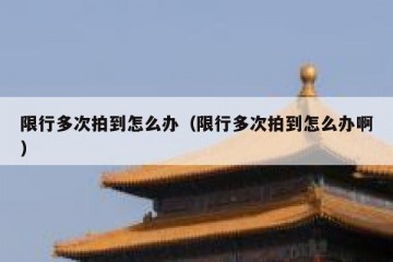 限行多次拍到怎么办（限行多次拍到怎么办啊）