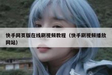 快手网页版在线刷视频教程（快手刷视频播放网站）
