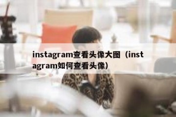 instagram查看头像大图（instagram如何查看头像）