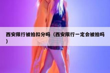 西安限行被拍扣分吗（西安限行一定会被拍吗）