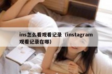 ins怎么看观看记录（instagram观看记录在哪）