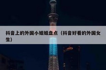 抖音上的外国小姐姐盘点（抖音好看的外国女生）