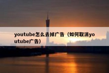 youtube怎么去掉广告（如何取消youtube广告）