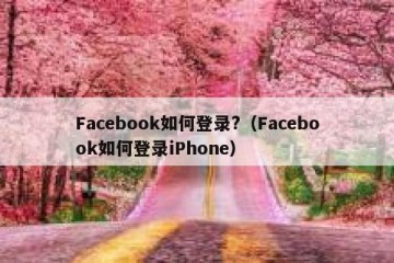 Facebook如何登录?（Facebook如何登录iPhone）