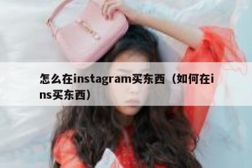 怎么在instagram买东西（如何在ins买东西）