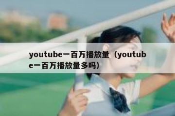 youtube一百万播放量（youtube一百万播放量多吗）