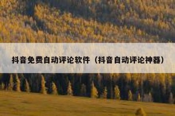 抖音免费自动评论软件（抖音自动评论神器）