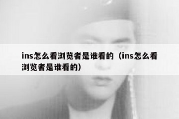 ins怎么看浏览者是谁看的（ins怎么看浏览者是谁看的）