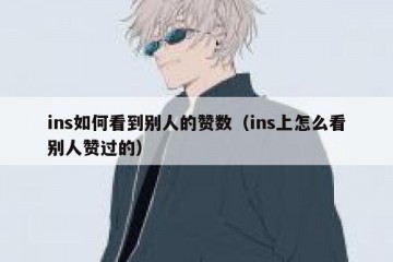 ins如何看到别人的赞数（ins上怎么看别人赞过的）