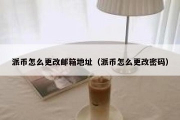 派币怎么更改邮箱地址（派币怎么更改密码）