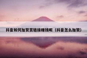 抖音如何加赞赏链接赚钱呢（抖音怎么加赞）