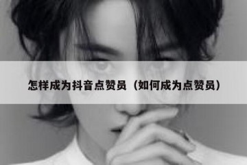 怎样成为抖音点赞员（如何成为点赞员）
