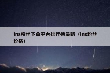 ins粉丝下单平台排行榜最新（ins粉丝价格）
