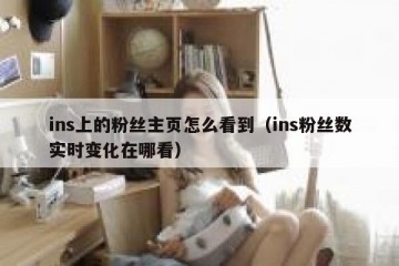 ins上的粉丝主页怎么看到（ins粉丝数实时变化在哪看）