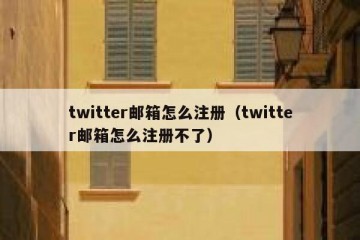 twitter邮箱怎么注册（twitter邮箱怎么注册不了）