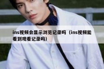 ins视频会显示浏览记录吗（ins视频能看到观看记录吗）