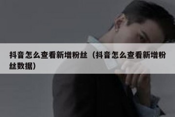 抖音怎么查看新增粉丝（抖音怎么查看新增粉丝数据）