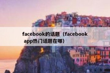 facebook的话题（facebook app热门话题在哪）