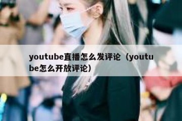 youtube直播怎么发评论（youtube怎么开放评论）